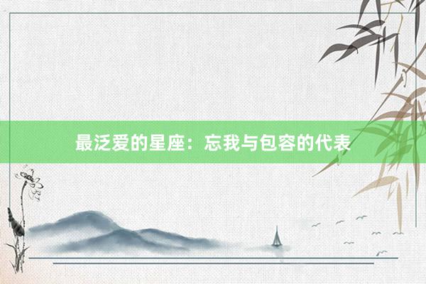 最泛爱的星座：忘我与包容的代表