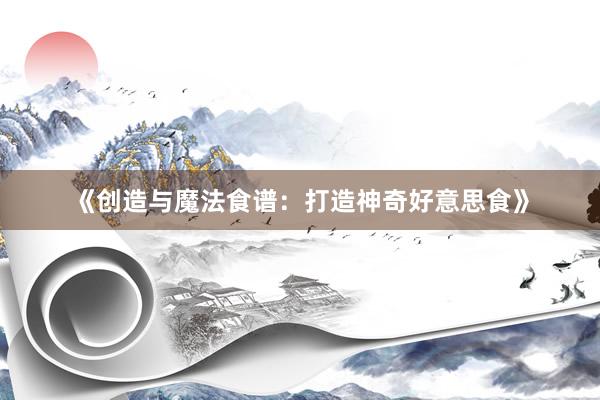 《创造与魔法食谱：打造神奇好意思食》