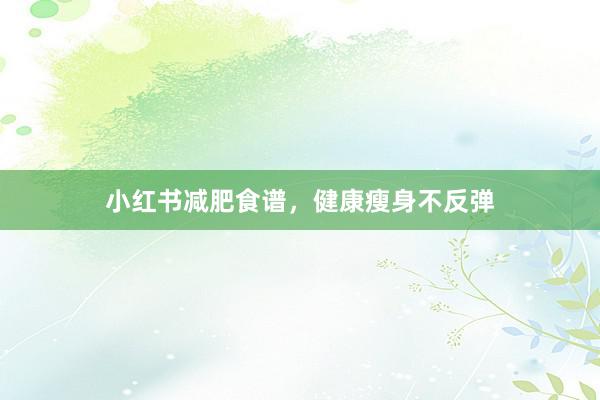 小红书减肥食谱，健康瘦身不反弹