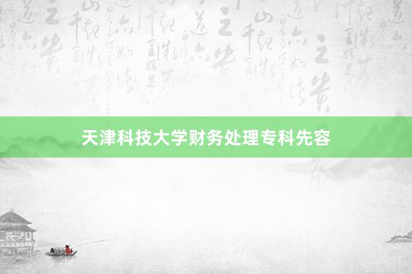 天津科技大学财务处理专科先容